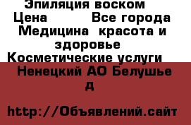 Эпиляция воском. › Цена ­ 500 - Все города Медицина, красота и здоровье » Косметические услуги   . Ненецкий АО,Белушье д.